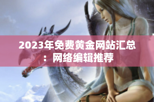 2023年免费黄金网站汇总：网络编辑推荐