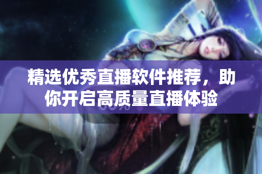 精选优秀直播软件推荐，助你开启高质量直播体验