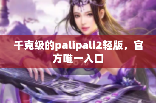 千克级的palipali2轻版，官方唯一入口