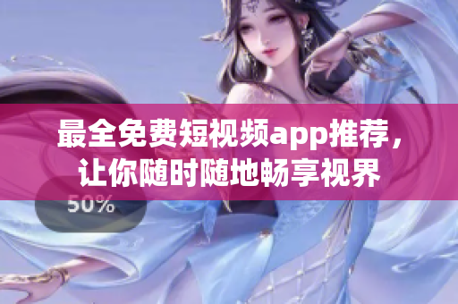 最全免费短视频app推荐，让你随时随地畅享视界
