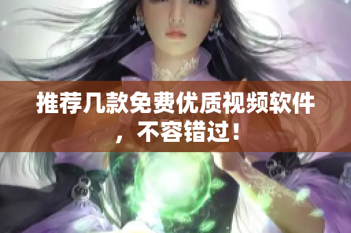 推荐几款免费优质视频软件，不容错过！
