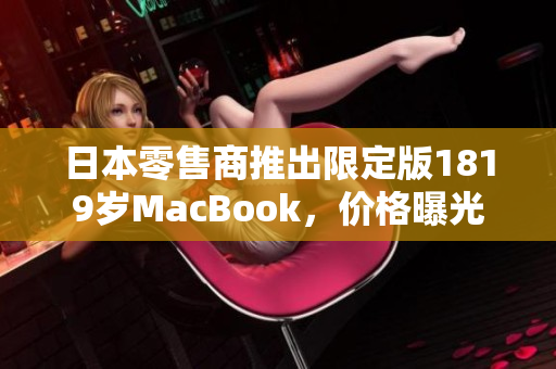日本零售商推出限定版1819岁MacBook，价格曝光