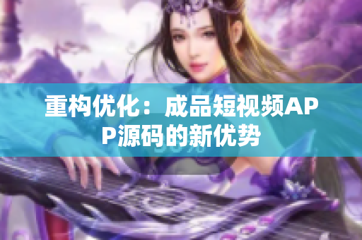重构优化：成品短视频APP源码的新优势