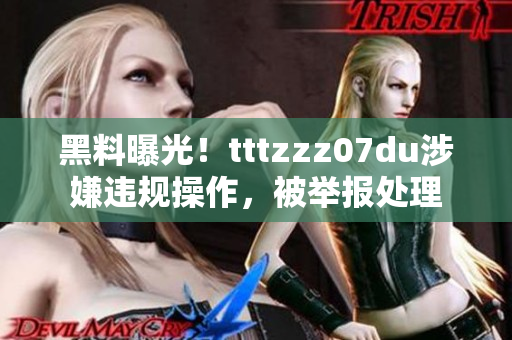黑料曝光！tttzzz07du涉嫌违规操作，被举报处理