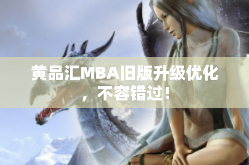 黄品汇MBA旧版升级优化，不容错过！