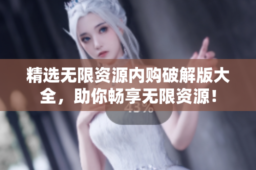 精选无限资源内购破解版大全，助你畅享无限资源！