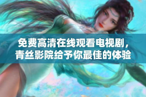 免费高清在线观看电视剧，青丝影院给予你最佳的体验！