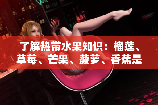 了解热带水果知识：榴莲、草莓、芒果、菠萝、香蕉是什么？