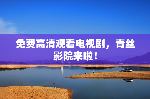 免费高清观看电视剧，青丝影院来啦！