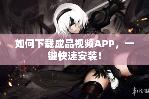如何下载成品视频APP，一键快速安装！