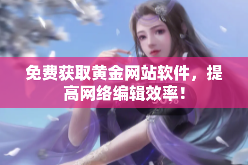 免费获取黄金网站软件，提高网络编辑效率！