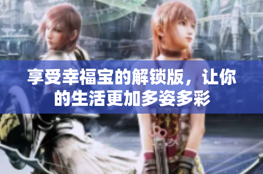 享受幸福宝的解锁版，让你的生活更加多姿多彩