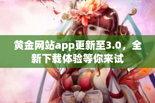 黄金网站app更新至3.0，全新下载体验等你来试