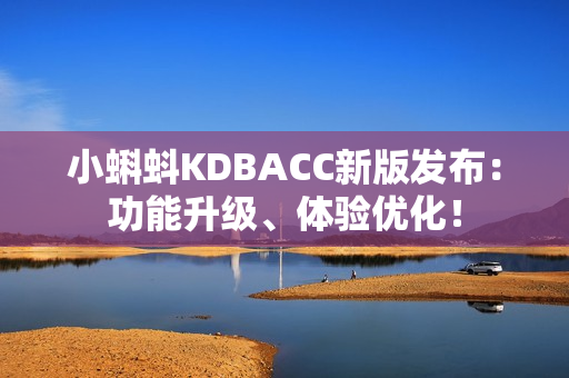 小蝌蚪KDBACC新版发布：功能升级、体验优化！