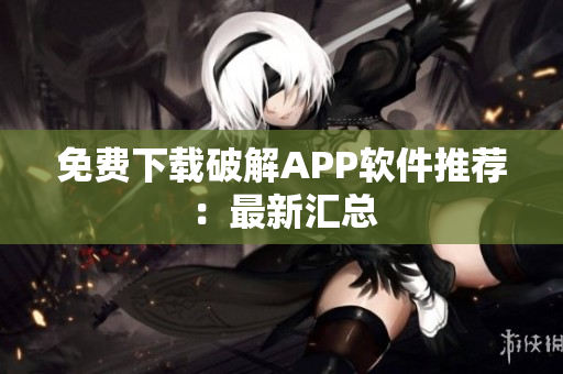 免费下载破解APP软件推荐：最新汇总