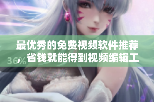 最优秀的免费视频软件推荐，省钱就能得到视频编辑工具！