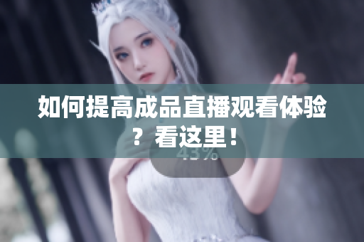 如何提高成品直播观看体验？看这里！
