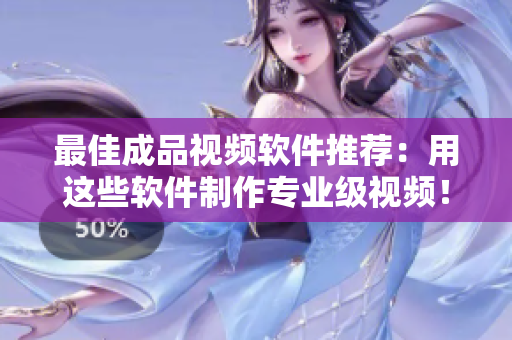 最佳成品视频软件推荐：用这些软件制作专业级视频！