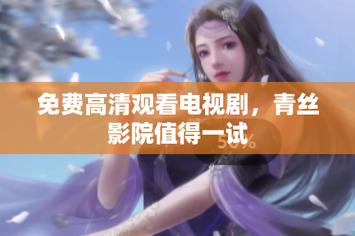 免费高清观看电视剧，青丝影院值得一试