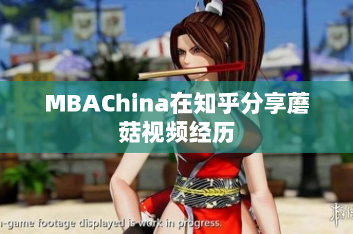 MBAChina在知乎分享蘑菇视频经历