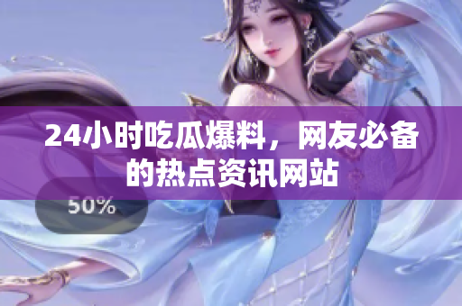 24小时吃瓜爆料，网友必备的热点资讯网站