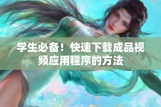 学生必备！快速下载成品视频应用程序的方法