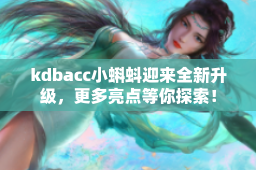 kdbacc小蝌蚪迎来全新升级，更多亮点等你探索！