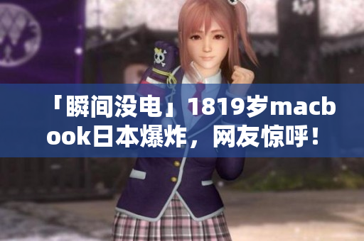 「瞬间没电」1819岁macbook日本爆炸，网友惊呼！