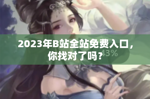 2023年B站全站免费入口，你找对了吗？