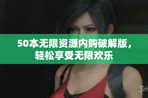 50本无限资源内购破解版，轻松享受无限欢乐
