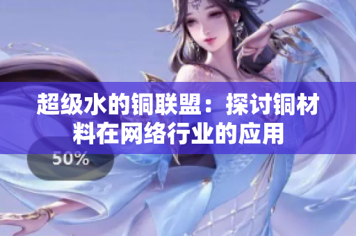 超级水的铜联盟：探讨铜材料在网络行业的应用