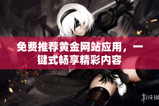 免费推荐黄金网站应用，一键式畅享精彩内容