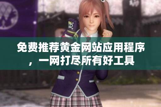 免费推荐黄金网站应用程序，一网打尽所有好工具