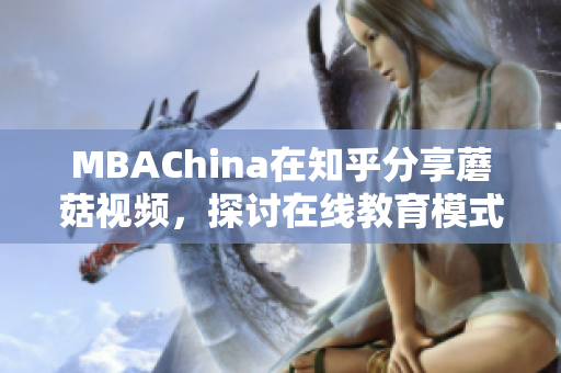 MBAChina在知乎分享蘑菇视频，探讨在线教育模式