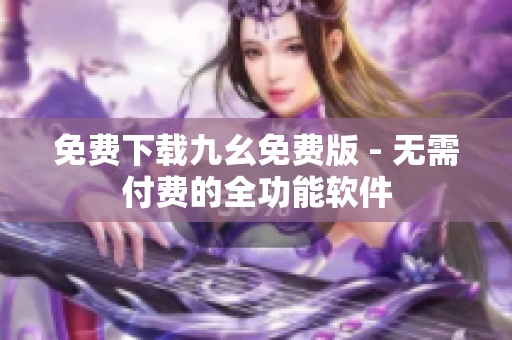 免费下载九幺免费版 - 无需付费的全功能软件