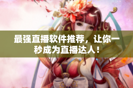 最强直播软件推荐，让你一秒成为直播达人！