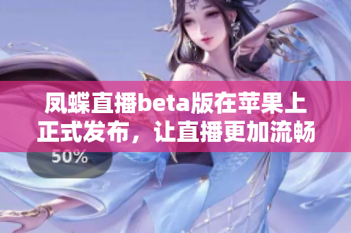 凤蝶直播beta版在苹果上正式发布，让直播更加流畅