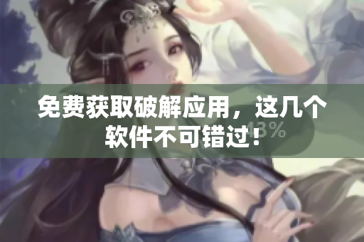 免费获取破解应用，这几个软件不可错过！