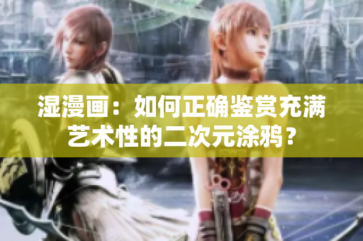 湿漫画：如何正确鉴赏充满艺术性的二次元涂鸦？
