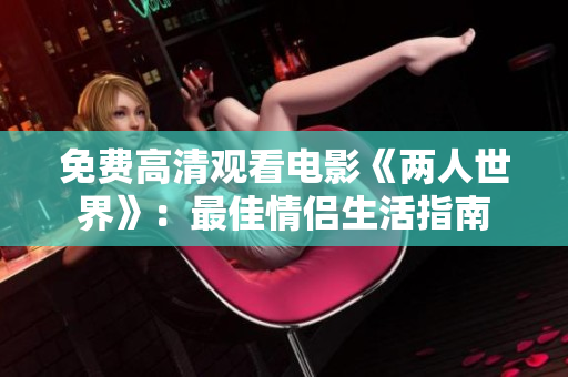 免费高清观看电影《两人世界》：最佳情侣生活指南