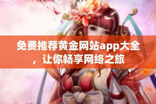 免费推荐黄金网站app大全，让你畅享网络之旅