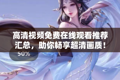 高清视频免费在线观看推荐汇总，助你畅享超清画质！