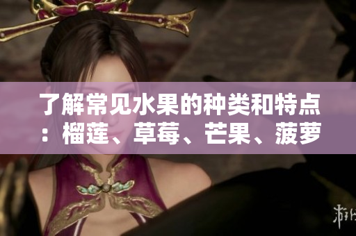 了解常见水果的种类和特点：榴莲、草莓、芒果、菠萝和香蕉