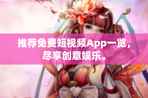 推荐免费短视频App一览，尽享创意娱乐。