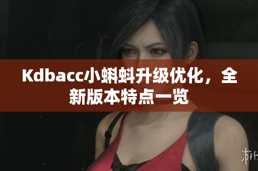 Kdbacc小蝌蚪升级优化，全新版本特点一览
