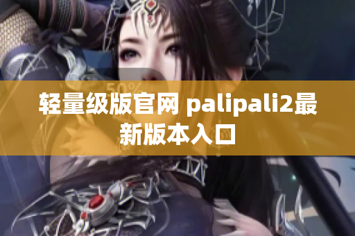 轻量级版官网 palipali2最新版本入口