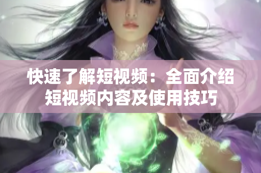 快速了解短视频：全面介绍短视频内容及使用技巧