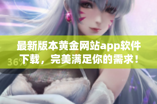 最新版本黄金网站app软件下载，完美满足你的需求！