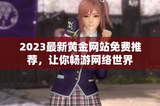 2023最新黄金网站免费推荐，让你畅游网络世界
