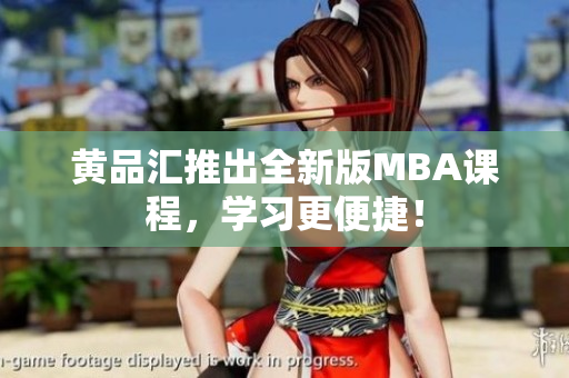 黄品汇推出全新版MBA课程，学习更便捷！